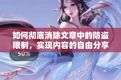 如何彻底消除文章中的防盗限制，实现内容的自由分享与传播
