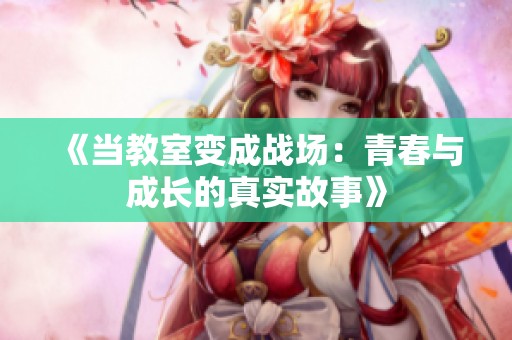 《当教室变成战场：青春与成长的真实故事》