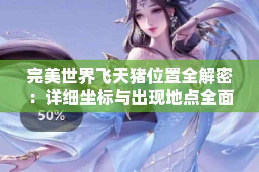 完美世界飞天猪位置全解密：详细坐标与出现地点全面解析
