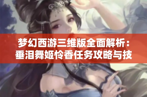 梦幻西游三维版全面解析：垂泪舞姬怜香任务攻略与技巧分享