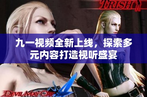 九一视频全新上线，探索多元内容打造视听盛宴