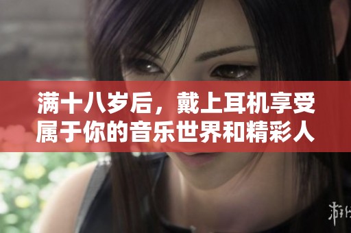 满十八岁后，戴上耳机享受属于你的音乐世界和精彩人生