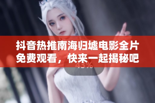 抖音热推南海归墟电影全片免费观看，快来一起揭秘吧