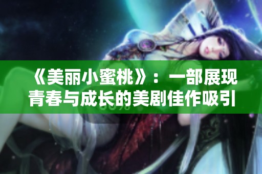 《美丽小蜜桃》：一部展现青春与成长的美剧佳作吸引观众的心弦