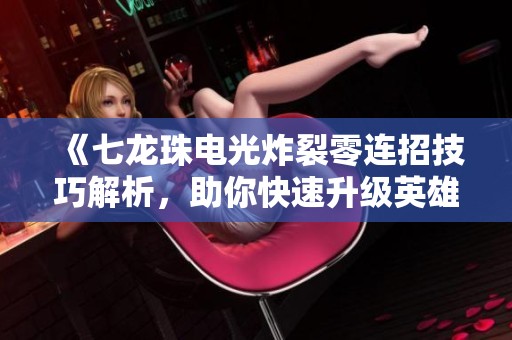 《七龙珠电光炸裂零连招技巧解析，助你快速升级英雄》