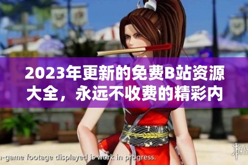 2023年更新的免费B站资源大全，永远不收费的精彩内容分享