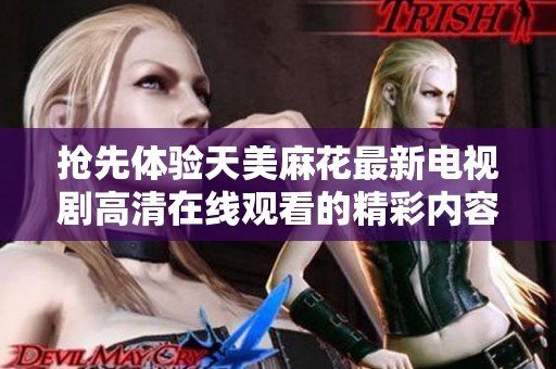 抢先体验天美麻花最新电视剧高清在线观看的精彩内容与剧集解析