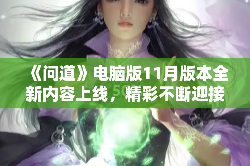 《问道》电脑版11月版本全新内容上线，精彩不断迎接玩家探险！
