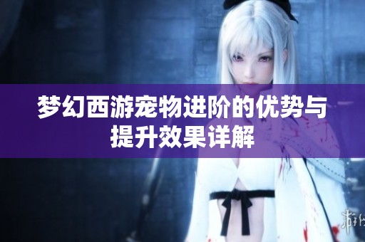 梦幻西游宠物进阶的优势与提升效果详解