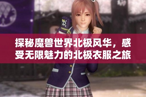 探秘魔兽世界北极风华，感受无限魅力的北极衣服之旅