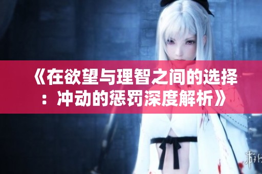 《在欲望与理智之间的选择：冲动的惩罚深度解析》