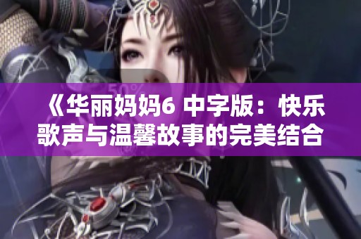 《华丽妈妈6 中字版：快乐歌声与温馨故事的完美结合》