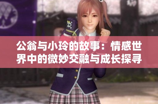 公翁与小玲的故事：情感世界中的微妙交融与成长探寻