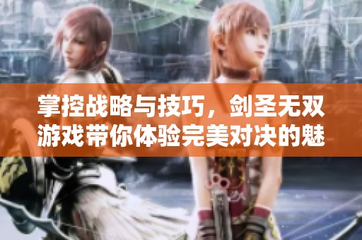 掌控战略与技巧，剑圣无双游戏带你体验完美对决的魅力