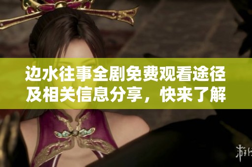 边水往事全剧免费观看途径及相关信息分享，快来了解吧