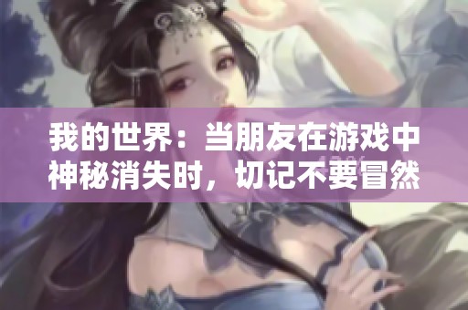 我的世界：当朋友在游戏中神秘消失时，切记不要冒然追寻他