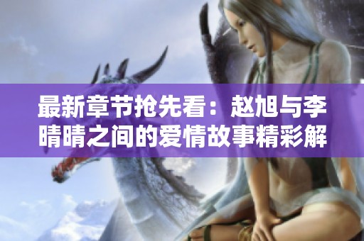 最新章节抢先看：赵旭与李晴晴之间的爱情故事精彩解析