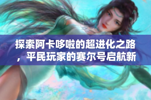 探索阿卡哆啦的超进化之路，平民玩家的赛尔号启航新篇章