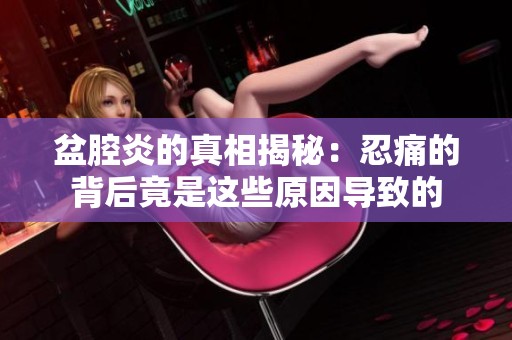 盆腔炎的真相揭秘：忍痛的背后竟是这些原因导致的