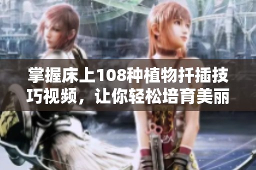掌握床上108种植物扦插技巧视频，让你轻松培育美丽绿植