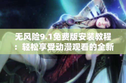 无风险9.1免费版安装教程：轻松享受动漫观看的全新体验