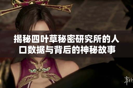 揭秘四叶草秘密研究所的人口数据与背后的神秘故事