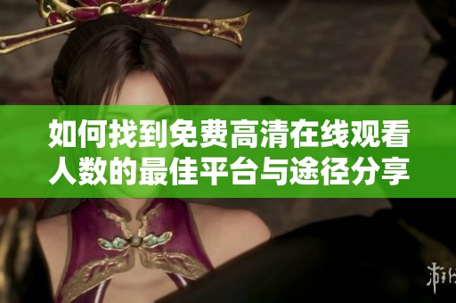 如何找到免费高清在线观看人数的最佳平台与途径分享