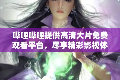 哔哩哔哩提供高清大片免费观看平台，尽享精彩影视体验