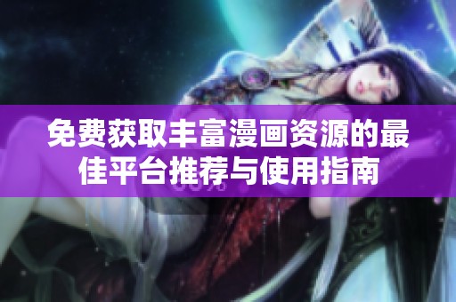 免费获取丰富漫画资源的最佳平台推荐与使用指南