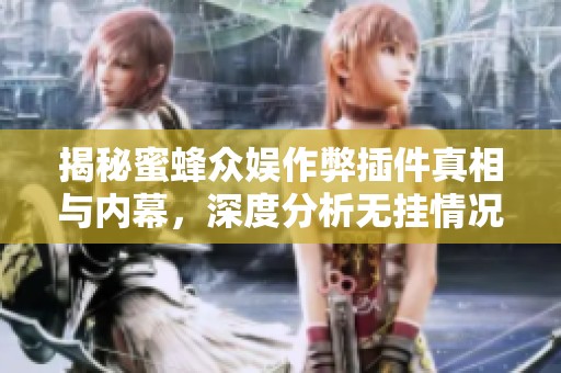 揭秘蜜蜂众娱作弊插件真相与内幕，深度分析无挂情况