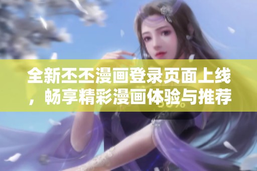 全新丕丕漫画登录页面上线，畅享精彩漫画体验与推荐