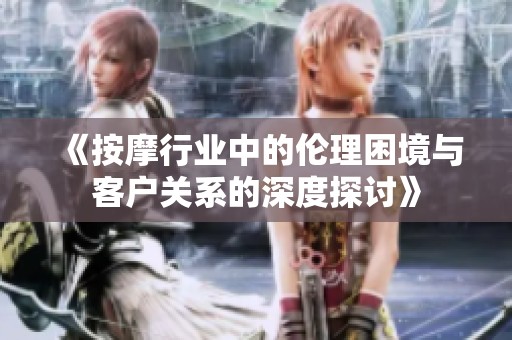 《按摩行业中的伦理困境与客户关系的深度探讨》