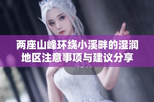 两座山峰环绕小溪畔的湿润地区注意事项与建议分享