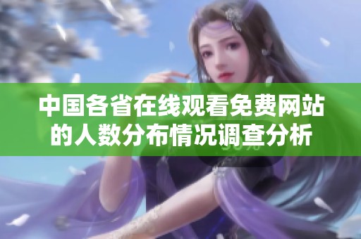 中国各省在线观看免费网站的人数分布情况调查分析
