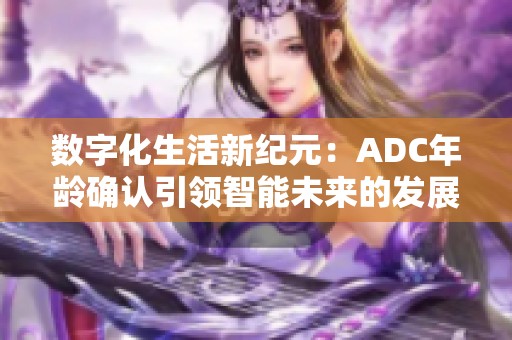 数字化生活新纪元：ADC年龄确认引领智能未来的发展潮流