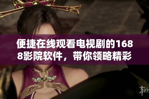 便捷在线观看电视剧的1688影院软件，带你领略精彩影片体验