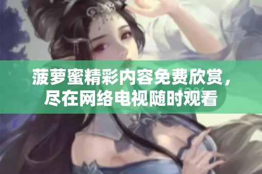 菠萝蜜精彩内容免费欣赏，尽在网络电视随时观看