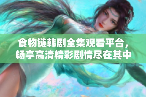 食物链韩剧全集观看平台，畅享高清精彩剧情尽在其中