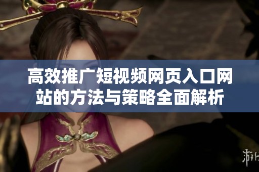 高效推广短视频网页入口网站的方法与策略全面解析