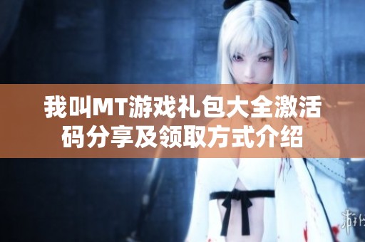 我叫MT游戏礼包大全激活码分享及领取方式介绍