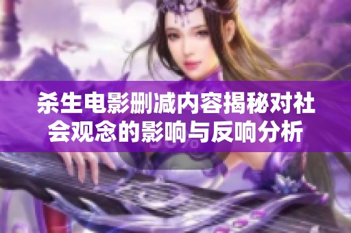 杀生电影删减内容揭秘对社会观念的影响与反响分析