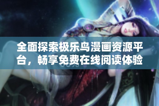 全面探索极乐鸟漫画资源平台，畅享免费在线阅读体验