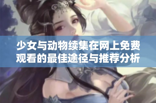 少女与动物续集在网上免费观看的最佳途径与推荐分析