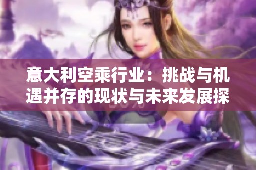 意大利空乘行业：挑战与机遇并存的现状与未来发展探讨