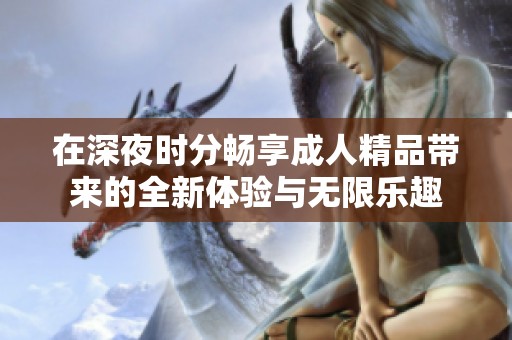 在深夜时分畅享成人精品带来的全新体验与无限乐趣