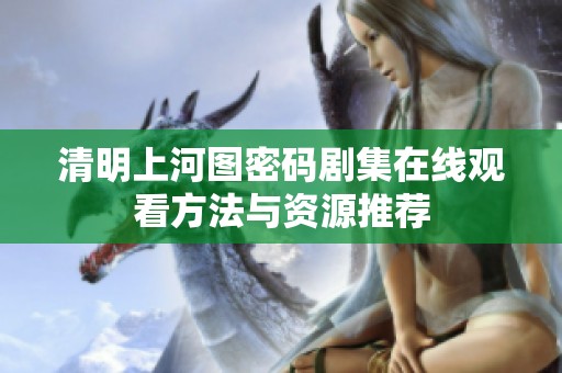清明上河图密码剧集在线观看方法与资源推荐