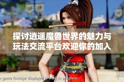 探讨逍遥魔兽世界的魅力与玩法交流平台欢迎你的加入