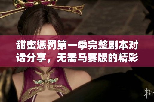 甜蜜惩罚第一季完整剧本对话分享，无需马赛版的精彩内容解析