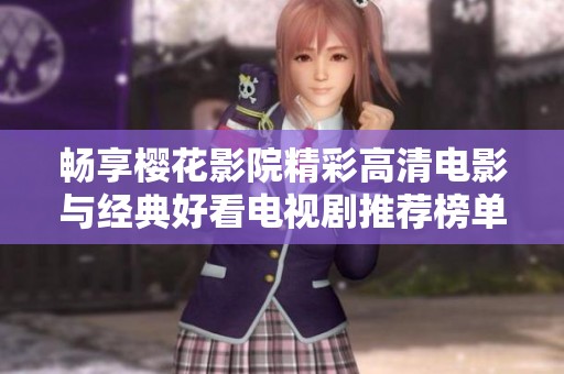 畅享樱花影院精彩高清电影与经典好看电视剧推荐榜单