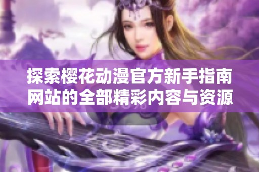 探索樱花动漫官方新手指南网站的全部精彩内容与资源